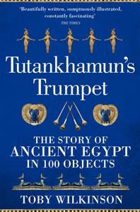Tutankhamun’s Trumpet The Story of Ancient Egypt in 100 Objects