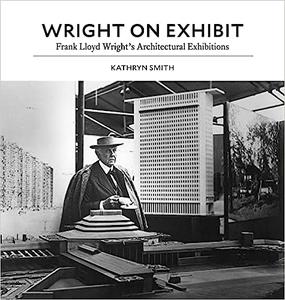Wright on Exhibit Frank Lloyd Wright’s Architectural Exhibitions