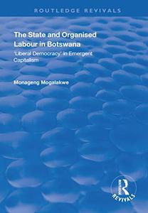 The State and Organised Labour in Botswana Liberal Democracy in Emergent Capitalism