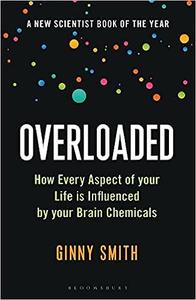 Overloaded How Every Aspect of Your Life is Influenced by Your Brain Chemicals