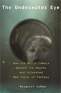 The Underwater Eye How the Movie Camera Opened the Depths and Unleashed New Realms of Fantasy