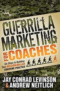 Guerrilla Marketing for Coaches Six Steps to Building Your Million–Dollar Coaching Practice