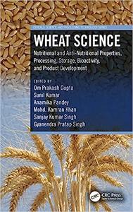 Wheat Science Nutritional and Anti–Nutritional Properties, Processing, Storage, Bioactivity, and Product Development