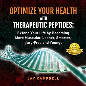 Optimize Your Health with Therapeutic Peptides Extend Your Life by Becoming More Muscular, Leaner, Smarter [Audiobook]