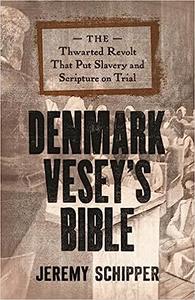 Denmark Vesey's Bible The Thwarted Revolt That Put Slavery and Scripture on Trial