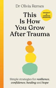 This is How You Grow After Trauma Simple strategies for resilience, confidence, healing and hope