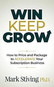 Win Keep Grow How to Price and Package to Accelerate Your Subscription Business