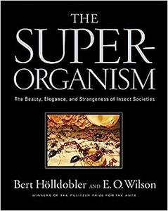 The Superorganism The Beauty, Elegance, and Strangeness of Insect Societies