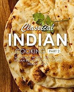 Classical Indian Cooking 2 Authentic North and South Indian Recipes for Delicious Desi Food (2nd Edition)