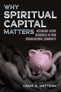 Why Spiritual Capital Matters Activating Latent Resources in Your Organizational Community