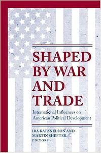 Shaped by War and Trade International Influences on American Political Development