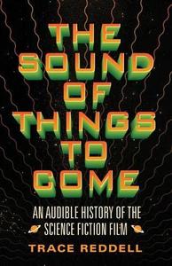 The Sound of Things to Come An Audible History of the Science Fiction Film