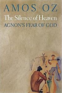 The Silence of Heaven Agnon’s Fear of God
