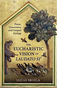 The Eucharistic Vision of Laudato Si' Praise, Conversion, and Integral Ecology
