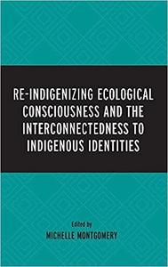 Re–Indigenizing Ecological Consciousness and the Interconnectedness to Indigenous Identities