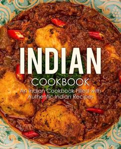 Indian Cookbook An Indian Cookbook Filled with Authentic Recipes (2nd Edition)