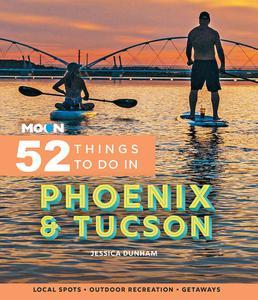 Moon 52 Things to Do in Phoenix & Tucson Local Spots, Outdoor Recreation, Getaways (Moon Travel Guides)