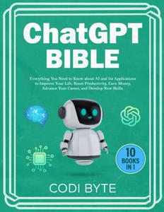 Chat GPT Bible – 10 Books in 1 Everything You Need to Know about AI and Its Applications to Improve Your Life
