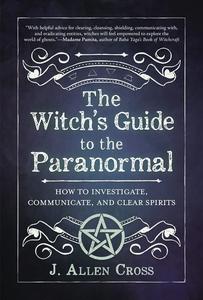 The Witch’s Guide to the Paranormal How to Investigate, Communicate, and Clear Spirits
