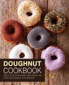 Doughnut Cookbook Delicious Doughnut Recipes in an Easy Dessert Cookbook (2nd Edition)