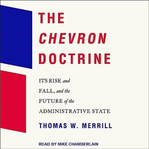 The Chevron Doctrine Its Rise and Fall, and the Future of the Administrative State [Audiobook]