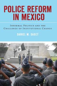 Police Reform in Mexico Informal Politics and the Challenge of Institutional Change