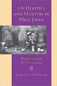Of Heretics and Martyrs in Meiji Japan Buddhism and Its Persecution