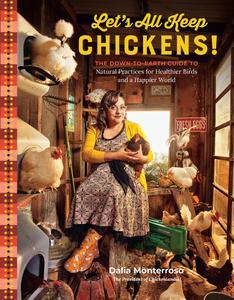 Let's All Keep Chickens! The Down–to–Earth Guide to Natural Practices for Healthier Birds and a Happier World