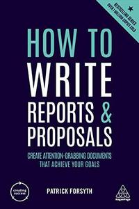 How to Write Reports and Proposals Create Attention–Grabbing Documents That Achieve Your Goals