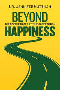 Beyond Happiness The 6 Secrets of Lifetime Satisfaction