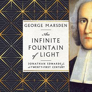 An Infinite Fountain of Light Jonathan Edwards for the Twenty–First Century [Audiobook]