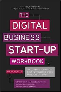 The Digital Business Start–Up Workbook The Ultimate Step–by–Step Guide to Succeeding Online from Start–up to Exit