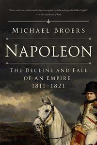 Napoleon The Decline and Fall of an Empire 1811–1821