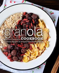 Granola Cookbook Discover Delicious Breakfast Recipes in an Easy Granola Cookbook (2nd Edition)
