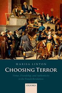 Choosing Terror Virtue, Friendship, and Authenticity in the French Revolution
