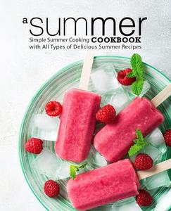 A Summer Cookbook Simple Summer Cooking with All Types of Delicious Warm Weather Recipes (2nd Edition)