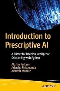 Introduction to Prescriptive AI A Primer for Decision Intelligence Solutioning with Python