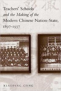 Teachers’ Schools and the Making of the Modern Chinese Nation-State, 1897-1937
