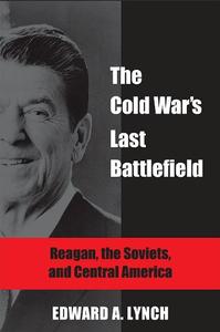The Cold War’s Last Battlefield Reagan, the Soviets, and Central America