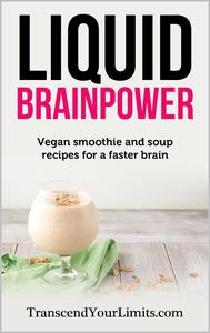 Liquid Brainpower Vegan Smoothie and Soup Recipes For A Faster Brain