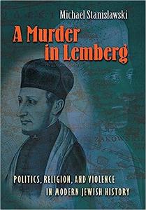 A Murder in Lemberg Politics, Religion, and Violence in Modern Jewish History