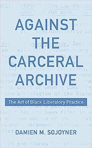 Against the Carceral Archive The Art of Black Liberatory Practice