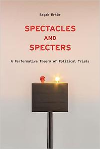 Spectacles and Specters A Performative Theory of Political Trials