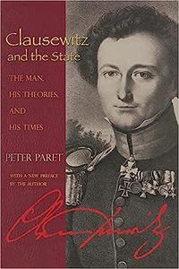 Clausewitz and the State The Man, His Theories, and His Times