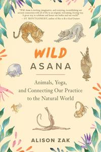 Wild Asana Animals, Yoga, and Connecting Our Practice to the Natural World