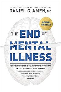The End of Mental Illness How Neuroscience Is Transforming Psychiatry and Helping Prevent or Reverse Mood and Anxiety D