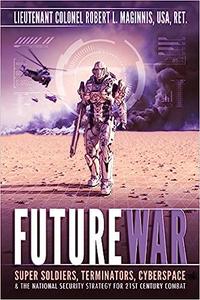 Future War Super-soldiers, Terminators, Cyberspace, and the National Security Strategy for Twenty-First-Century Combat