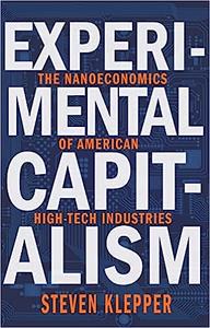 Experimental Capitalism The Nanoeconomics of American High-Tech Industries