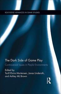 The Dark Side of Game Play Controversial Issues in Playful Environments (Routledge Advances in Game Studies)