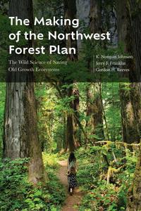 The Making of the Northwest Forest Plan The Wild Science of Saving Old Growth Ecosystems